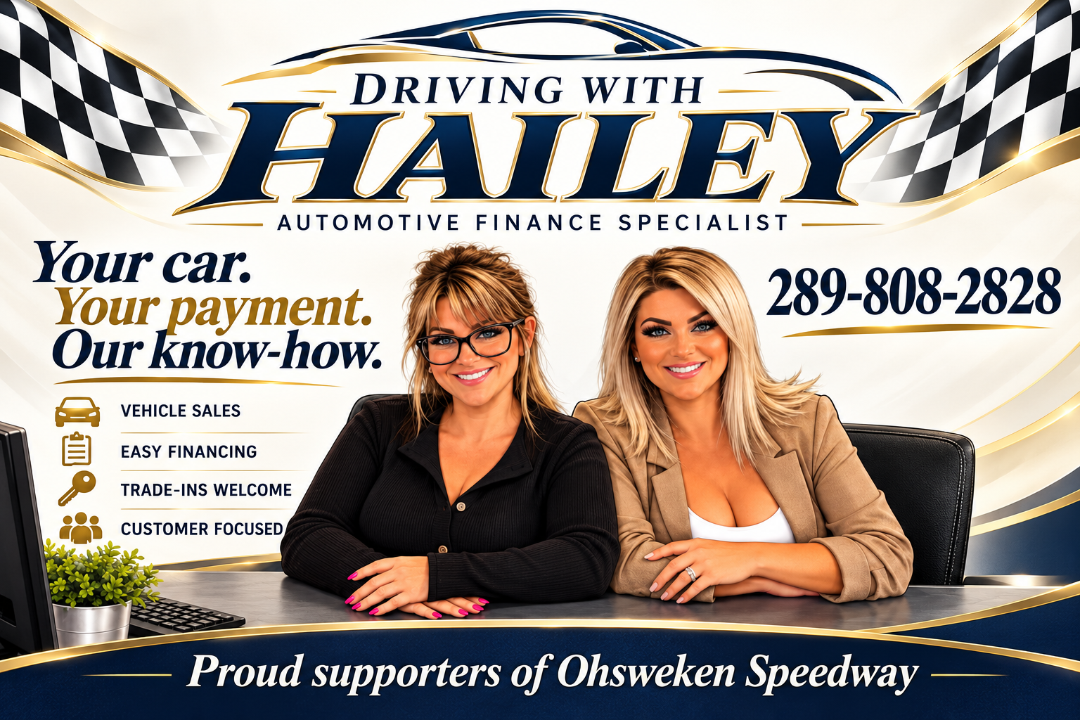 Automotive Finance Specialist. Your car. Your payment. Our know-how. Hailey Hill and Emily Maniacco. Call or text 289-808-2828.